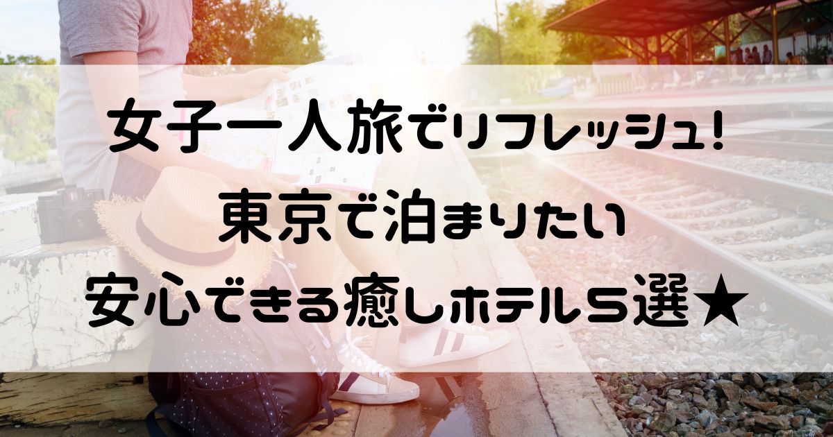 女 一人旅 リフレッシュ ホテル 東京