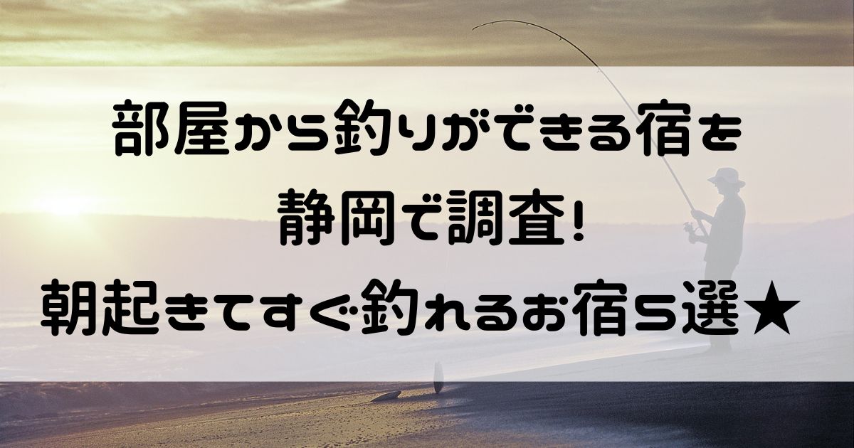 部屋から釣りができる 宿 静岡