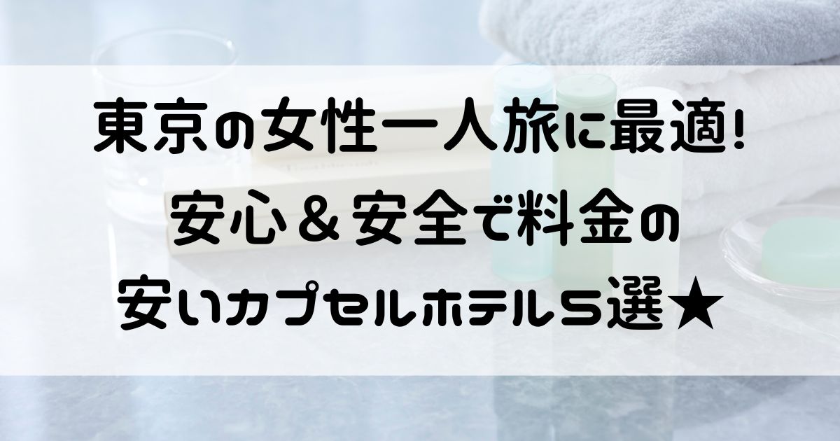 東京 ホテル 安い 1 人 女性 カプセルホテル