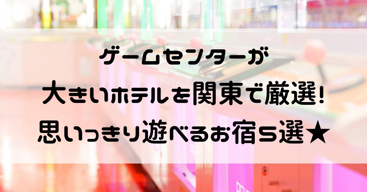 ゲームセンター大きいホテル 関東
